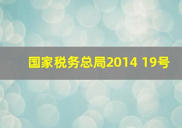 国家税务总局2014 19号